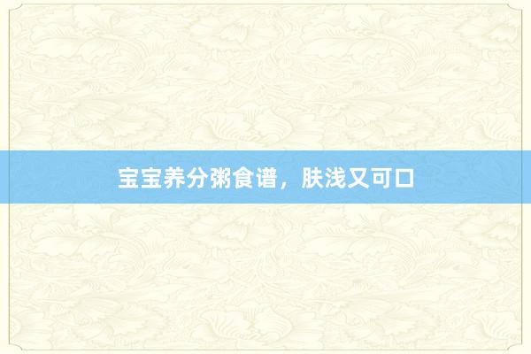 宝宝养分粥食谱，肤浅又可口